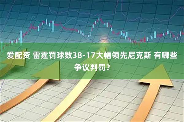 爱配资 雷霆罚球数38-17大幅领先尼克斯 有哪些争议判罚？