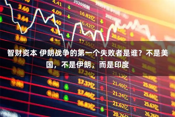 智财资本 伊朗战争的第一个失败者是谁？不是美国，不是伊朗，而是印度