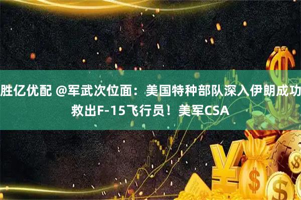 胜亿优配 @军武次位面：美国特种部队深入伊朗成功救出F-15飞行员！美军CSA